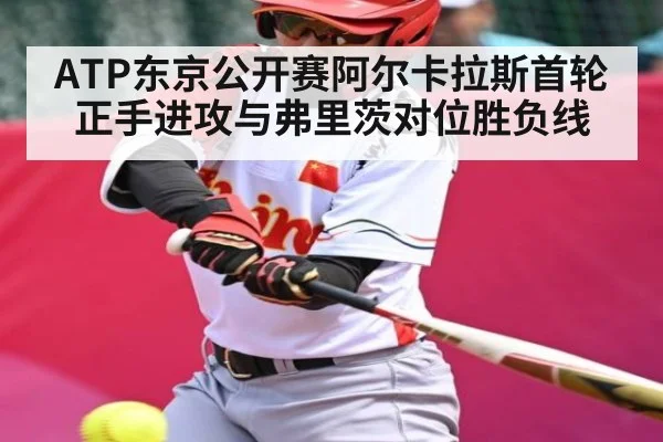 ATP东京公开赛阿尔卡拉斯首轮正手进攻与弗里茨对位胜负线