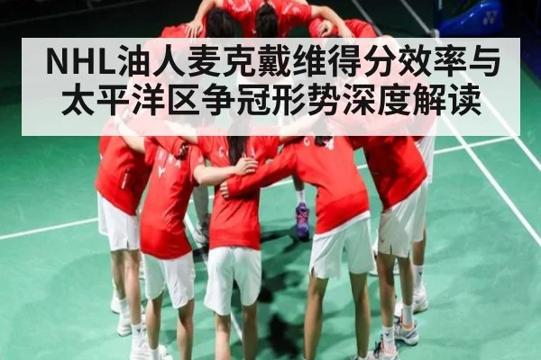 NHL油人麦克戴维得分效率与太平洋区争冠形势深度解读