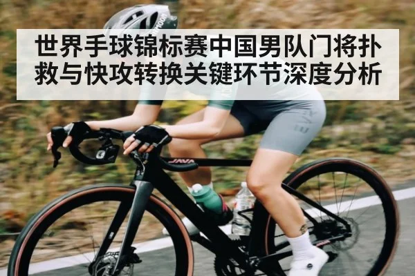 世界手球锦标赛中国男队门将扑救与快攻转换关键环节深度分析