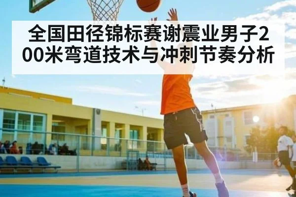 全国田径锦标赛谢震业男子200米弯道技术与冲刺节奏分析