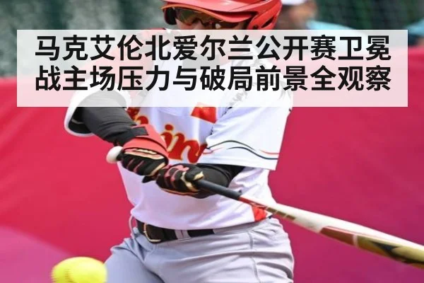 马克艾伦北爱尔兰公开赛卫冕战主场压力与破局前景全观察