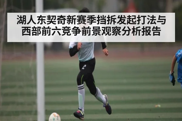 湖人东契奇新赛季挡拆发起打法与西部前六竞争前景观察分析报告